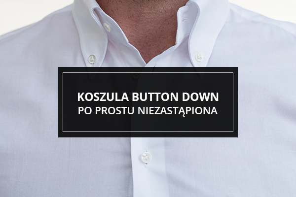 Koszula button down. Po prostu niezastąpiona